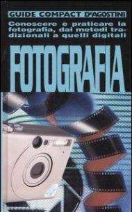 Fotografia. Conoscere e praticare la fotografia, dai metodi tradizionali a quelli digitali