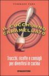 Il cucchiaino caramellato. Trucchi, ricette e consigli per divertirsi in cucina