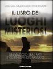 Il libro dei luoghi misteriosi. Un viaggio tra i miti e gli enigmi del passato. Ediz. illustrata