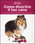 Come divertire il tuo cane. Oltre 50 simpatici giochi da insegnare al tuo amico a quattro zampe. Ediz. illustrata