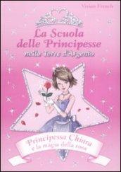 Principessa Chiara e la magia della rosa. La scuola delle principesse nella Torre d'Argento. Ediz. illustrata