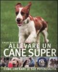 Allevare un cane super. Ediz. illustrata