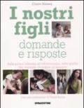 I nostri figli. Domande e risposte. Dalla prima infanzia all'adolescenza, tutto quello che vorreste chiedere all'esperto