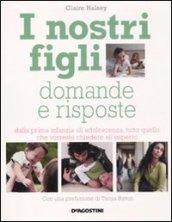 I nostri figli. Domande e risposte. Dalla prima infanzia all'adolescenza, tutto quello che vorreste chiedere all'esperto