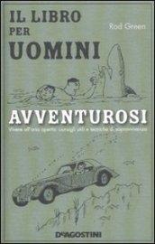 Il libro per uomini avventurosi. Vivere all'aria aperta: consigli utili e tecniche di sopravvivenza