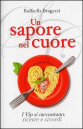 Un sapore nel cuore. I vip si raccontano: ricette e ricordi