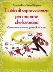 Guida di sopravvivenza per mamme che lavorano. Come correre di meno e godersi di più la vita