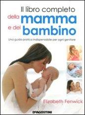 Il libro completo della mamma e del bambino. Una guida pratica indispensabile per ogni genitore