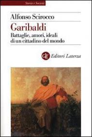 Garibaldi. Battaglie, amori, ideali di un cittadino del mondo