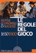 Le regole del gioco. Storia, economia & società 1650-1900. Per le Scuole superiori