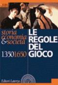 Le regole del gioco. Storia, economia & società 1350-1650. Per le Scuole superiori