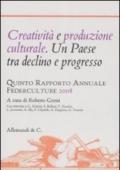 Creatività e produzione culturale. Un Paese tra declino e progresso. Quinto rapporto annuale Federculture 2008