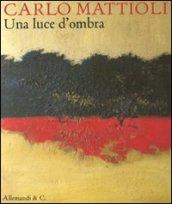 Carlo Mattioli. Una luce d'ombra. Catalogo della mostra (Città del Vaticano, 15 settembre-13 novembre 2011). Ediz. illustrata