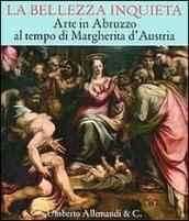 La bellezza inquieta. Arte in Abruzzo al tempo di Margherita d'Austria. Ediz. illustrata