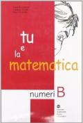 Tu e la matematica. Numeri B. Per la Scuola media