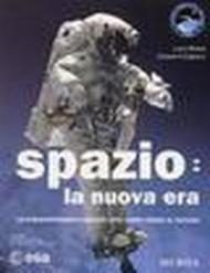 Spazio: la nuova era. Lo straordinario viaggio dell'uomo verso il futuro