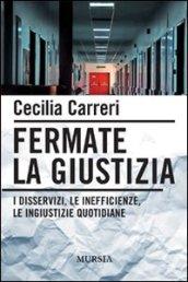 Fermate la giustizia. I disservizi, le inefficienze, le ingiustizie quotidiane