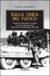 Sulla linea del fuoco. Storie di partigiani, soldati e gente comune sulla linea gotica pistoiese (1943-44)