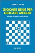 Giocare bene per giocare meglio. Lezioni di pratica scacchistica