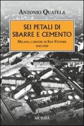 Sei petali di sbarre e cemento. Milano, carcere di San Vittore. 1943-1945