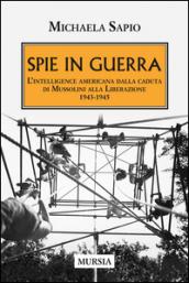 Spie in guerra. L'intelligence americana dalla caduta di Mussolini alla Liberazione. 1943-1945