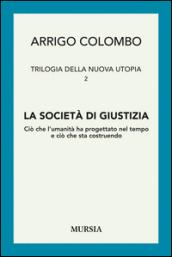 Trilogia della nuova utopia. 2.La società di giustizia. Ciò che l'umanità ha progettato nel tempo e ciò che sta costruendo