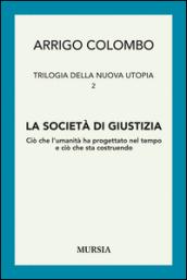 Trilogia della nuova utopia. 2.La società di giustizia. Ciò che l'umanità ha progettato nel tempo e ciò che sta costruendo