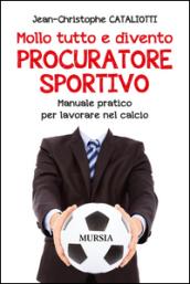 Mollo tutto e divento procuratore sportivo. Manuale pratico per lavorare nel calcio