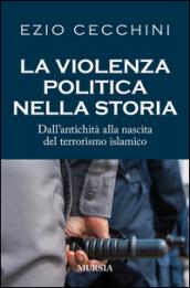 La violenza politica nella storia. Dall'antichità alla nascita del terrorismo islamico