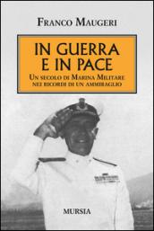 In guerra e in pace. Un secolo di Marina Militare nei ricordi di un ammiraglio