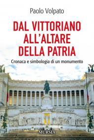 Dal Vittoriano all'Altare della Patria. Cronaca e simbologia di un monumento