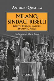 Milano, sindaci ribelli. Greppi, Ferrari, Cassinis, Bucalossi, Aniasi