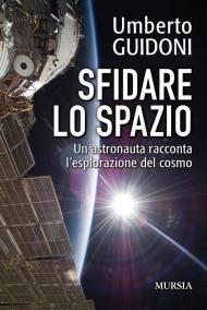 Sfidare lo spazio. Un astronauta racconta l'esplorazione del cosmo