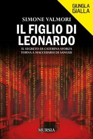 Il figlio di Leonardo. Il segreto di Caterina Sforza torna a macchiarsi di sangue