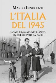 L'Italia del 1945. Come eravamo nell'anno in cui scoppiò la pace