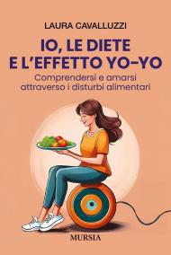 Io, le diete e l'effetto yo-yo. Comprendersi ed amarsi attraverso i disturbi alimentari