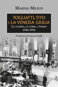 Togliatti, Tito e la Venezia Giulia. La guerra, le foibe, l'esodo 1943-1954