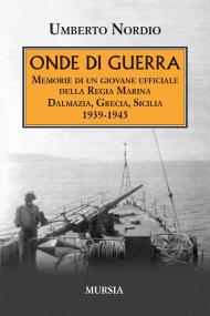 Onde di guerra. Memorie di un giovane ufficiale della Regia Marina Dalmazia, Grecia, Sicilia 1939-1945