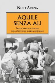 Aquile senza ali. I paracadutisti italiani nella Seconda guerra mondiale