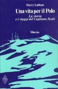 Una vita per il Polo. La storia e i viaggi del capitano Scott