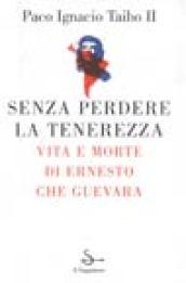 Senza perdere la tenerezza. Vita e morte di Ernesto Che Guevara