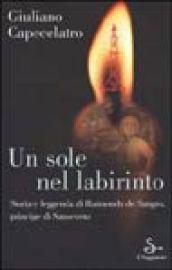 Un sole nel labirinto. Storia e leggenda di Raimondo de Sangro, principe di Sansevero