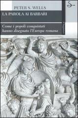 La parola ai barbari. Come i popoli conquistati hanno disegnato l'Europa romana