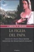 La figlia del papa. Giulio II e Felice Della Rovere iniziatori del Rinascimento romano