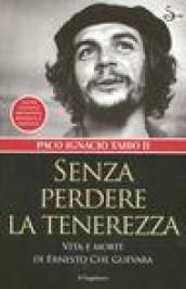 Senza perdere la tenerezza. Vita e morte di Ernesto Che Guevara