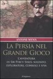 La Persia nel Grande Gioco. L'avventura di Sir Percy Sykes, soldato, esploratore, console e spia