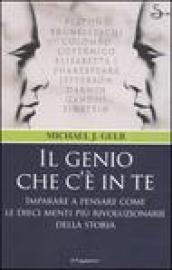 Il genio che c'è in te. Imparare a pensare come le dieci menti più rivoluzionarie della storia