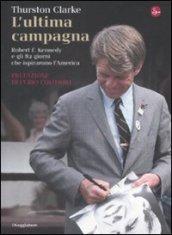 L'ultima campagna. Robert F. Kennedy e gli 82 giorni che ispirarono l'America