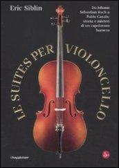 Le suites per violoncello. Da Johann Sebastian Bach a Pablo Casals: storia e misteri di un capolavoro barocco