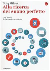 Alla ricerca del suono perfetto. Una storia della musica registrata